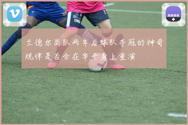 兰德尔离队两年后球队夺冠的神奇规律是否会在华子身上重演