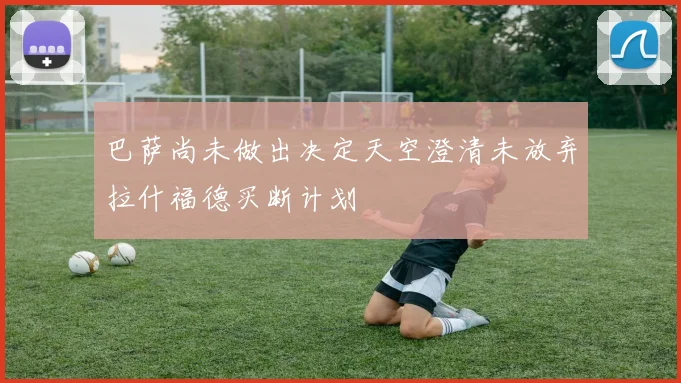 巴萨尚未做出决定天空澄清未放弃拉什福德买断计划