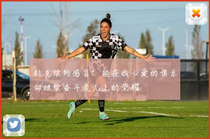 科克续约感言：能在我心爱的俱乐部继续奋斗是无上的荣耀