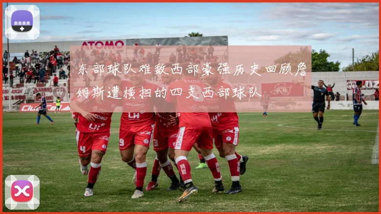 东部球队难敌西部豪强历史回顾詹姆斯遭横扫的四支西部球队