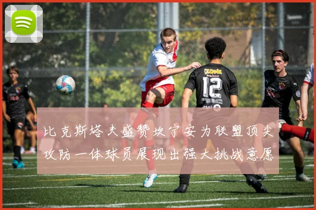 比克斯塔夫盛赞坎宁安为联盟顶尖攻防一体球员展现出强大挑战意愿