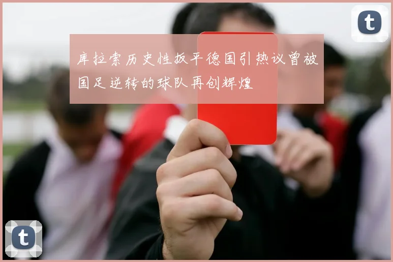库拉索历史性扳平德国引热议曾被国足逆转的球队再创辉煌