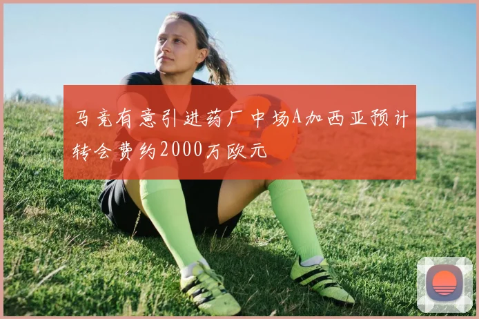 马竞有意引进药厂中场A加西亚预计转会费约2000万欧元
