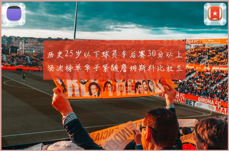 历史25岁以下球员季后赛30分以上场次榜单华子紧随詹姆斯科比杜兰特之后