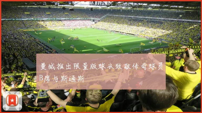 曼城推出限量版球衣致敬传奇球员B席与斯通斯